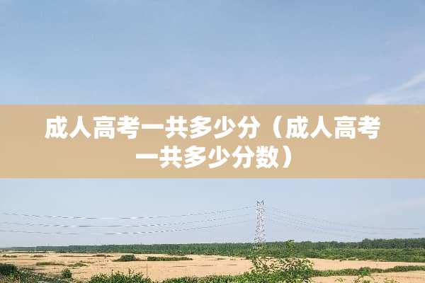 **高考一共多少分（**高考一共多少分数）