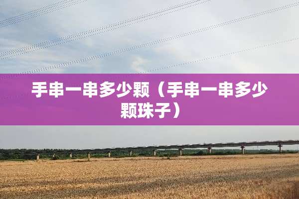 手串一串多少颗（手串一串多少颗珠子）