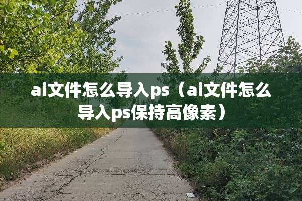 ai文件怎么导入ps（ai文件怎么导入ps保持高像素）