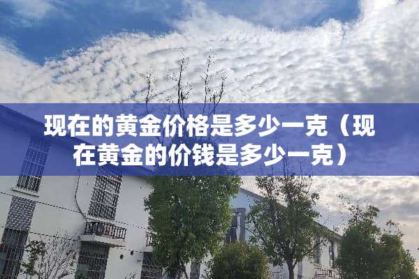 现在的黄金价格是多少一克（现在黄金的价钱是多少一克）