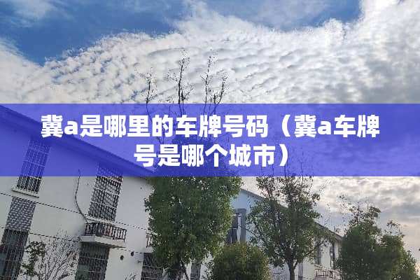 冀a是哪里的车牌号码（冀a车牌号是哪个城市）