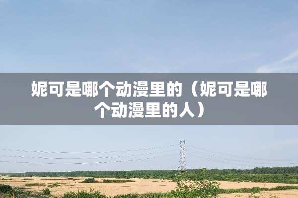 妮可是哪个动漫里的（妮可是哪个动漫里的人）