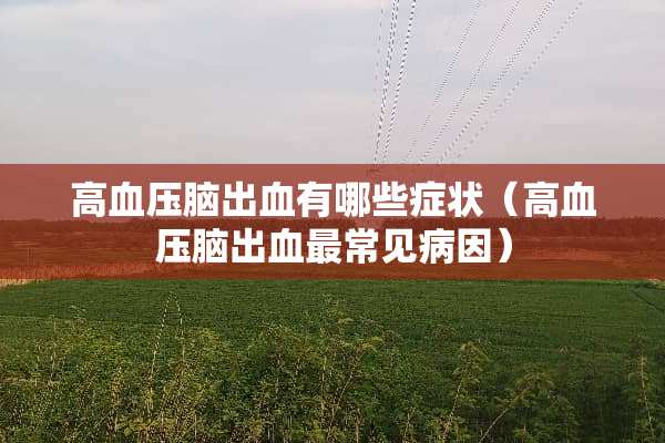 高血压脑出血有哪些症状（高血压脑出血最常见病因）