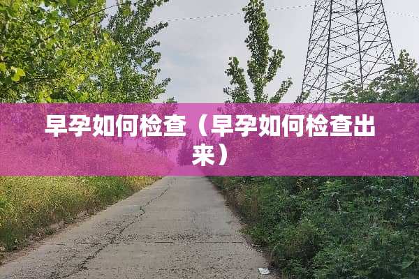 早孕如何检查（早孕如何检查出来）