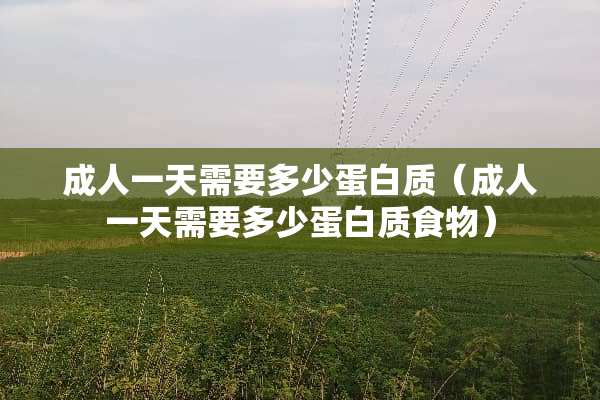 **一天需要多少蛋白质（**一天需要多少蛋白质食物）
