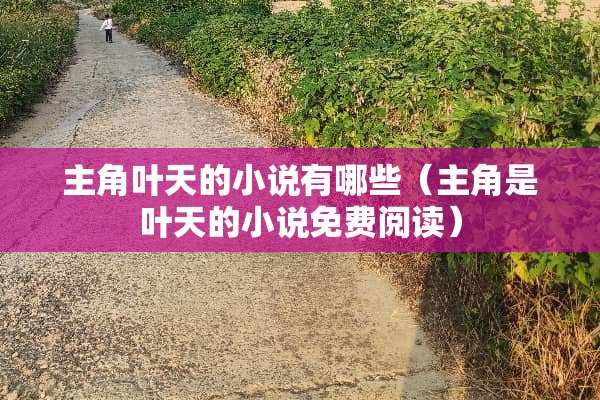 主角叶天的小说有哪些（主角是叶天的小说免费阅读）