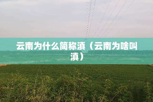云南为什么简称滇（云南为啥叫滇）