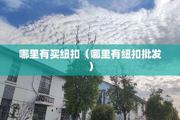 哪里有买纽扣（哪里有纽扣批发）