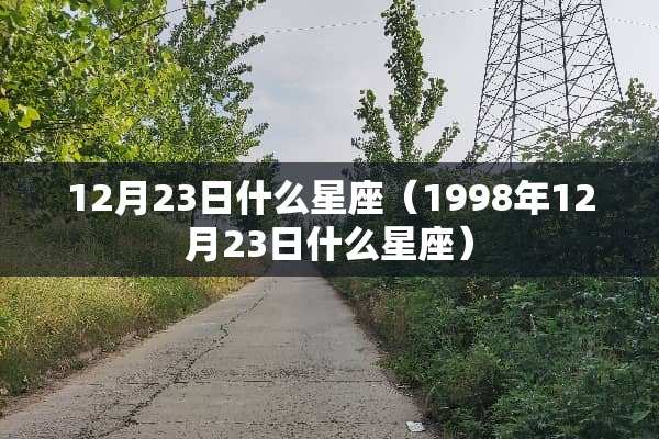 12月23日什么星座（1998年12月23日什么星座）