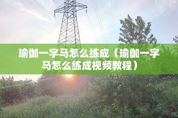 瑜伽一字马怎么练成（瑜伽一字马怎么练成视频教程）