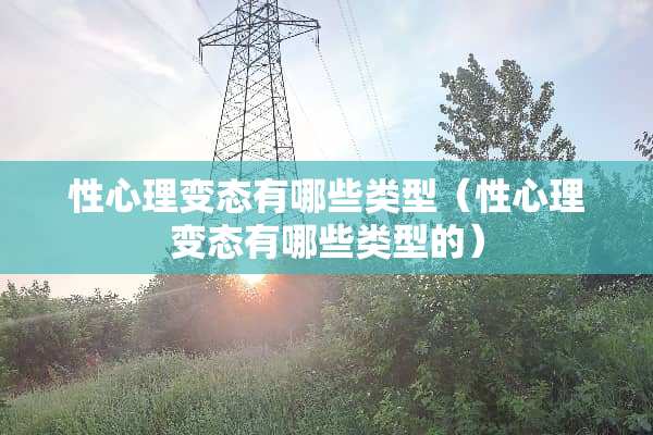性心理**有哪些类型（性心理**有哪些类型的）