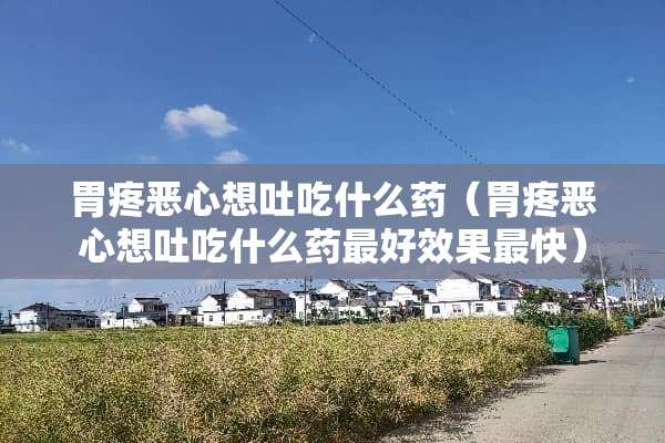 胃疼恶心想吐吃什么药（胃疼恶心想吐吃什么药最好效果最快）