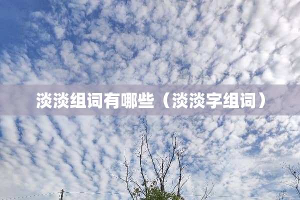 淡淡组词有哪些（淡淡字组词）