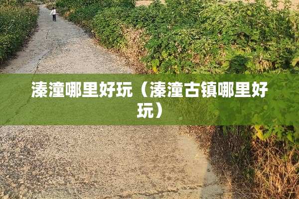 溱潼哪里好玩（溱潼古镇哪里好玩）
