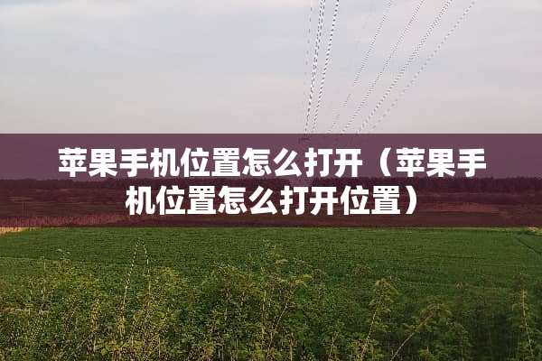 苹果手机位置怎么打开（苹果手机位置怎么打开位置）