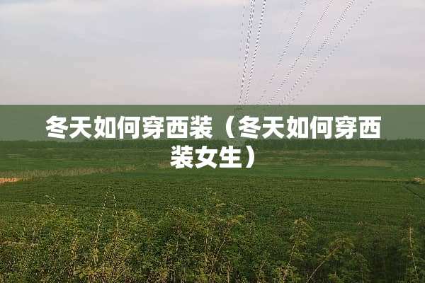冬天如何穿西装（冬天如何穿西装女生）