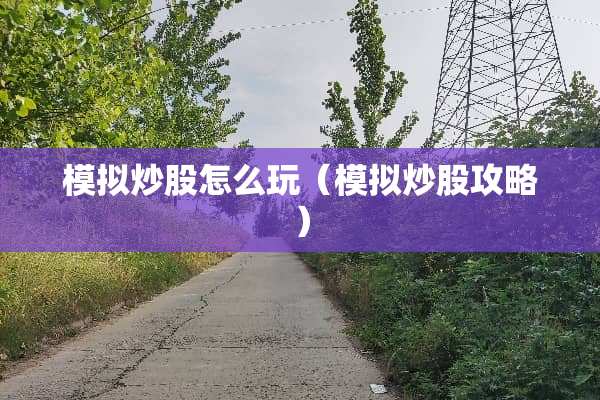 模拟炒股怎么玩（模拟炒股攻略）