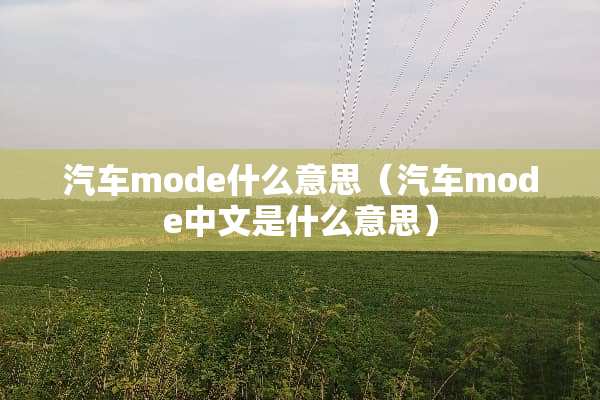 汽车mode什么意思（汽车mode中文是什么意思）
