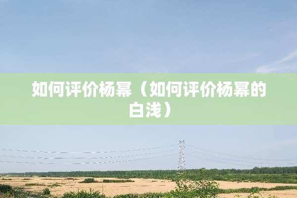 如何评价杨幂（如何评价杨幂的白浅）
