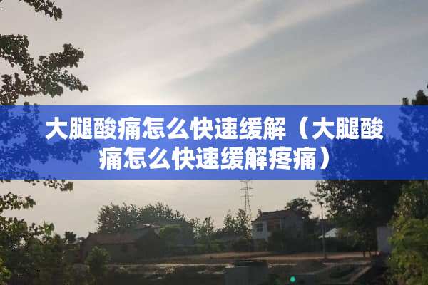 大腿酸痛怎么快速缓解（大腿酸痛怎么快速缓解疼痛）
