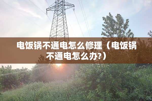 电饭锅不通电怎么修理（电饭锅不通电怎么办?）