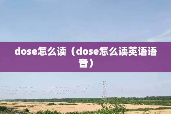 dose怎么读（dose怎么读英语语音）