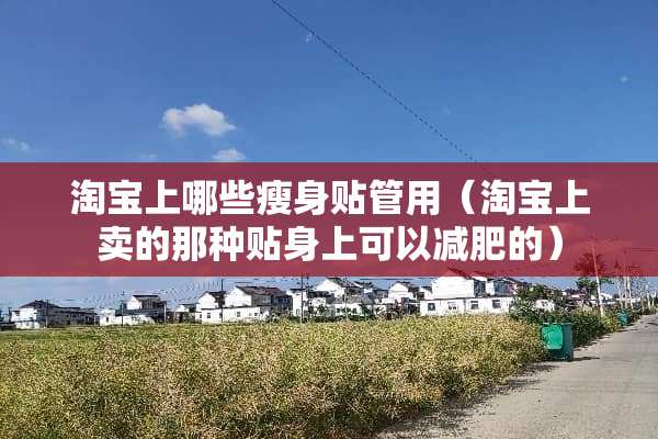 淘宝上哪些瘦身贴管用（淘宝上卖的那种贴身上可以减肥的）