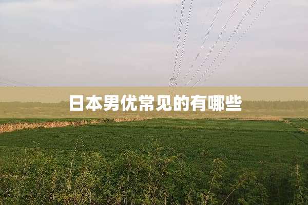 日本男优常见的有哪些