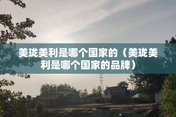 美珑美利是哪个国家的（美珑美利是哪个国家的品牌）