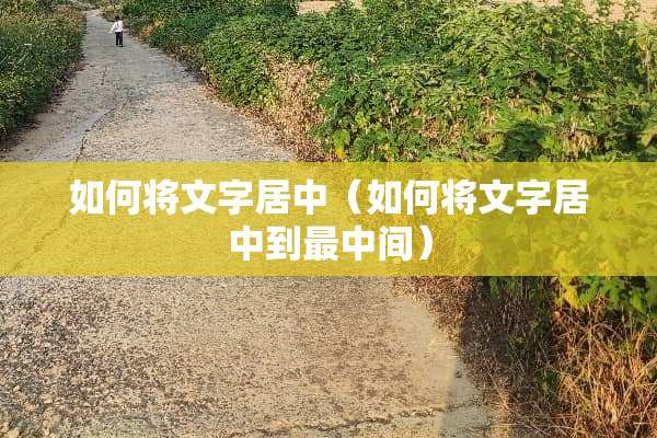 如何将文字居中（如何将文字居中到最中间）