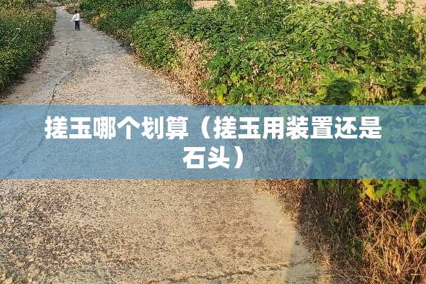 搓玉哪个划算（搓玉用装置还是石头）