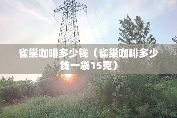 雀巢咖啡多少钱（雀巢咖啡多少钱一袋15克）