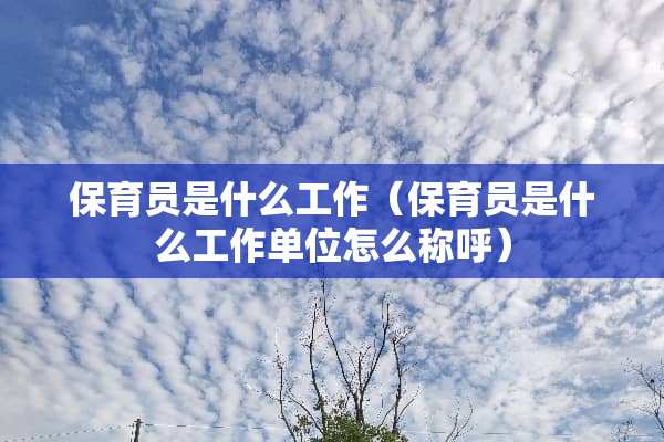 保育员是什么工作（保育员是什么工作单位怎么称呼）