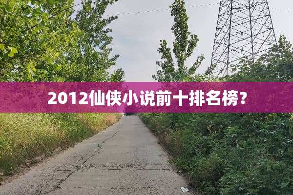 2012仙侠小说前十排名榜？