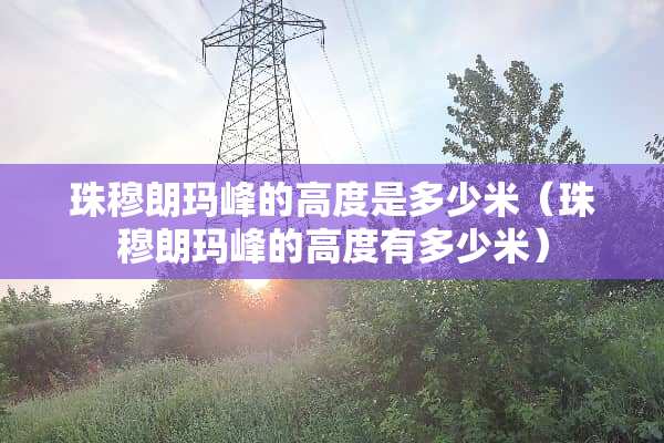 珠穆朗玛峰的高度是多少米（珠穆朗玛峰的高度有多少米）