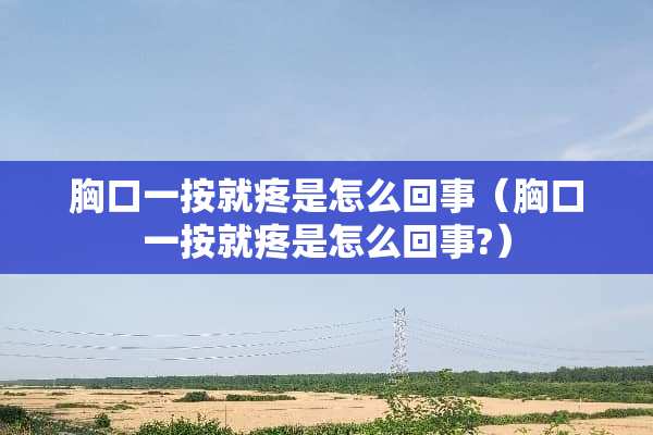 胸口一按就疼是怎么回事（胸口一按就疼是怎么回事?）
