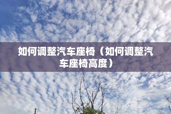如何调整汽车座椅（如何调整汽车座椅高度）