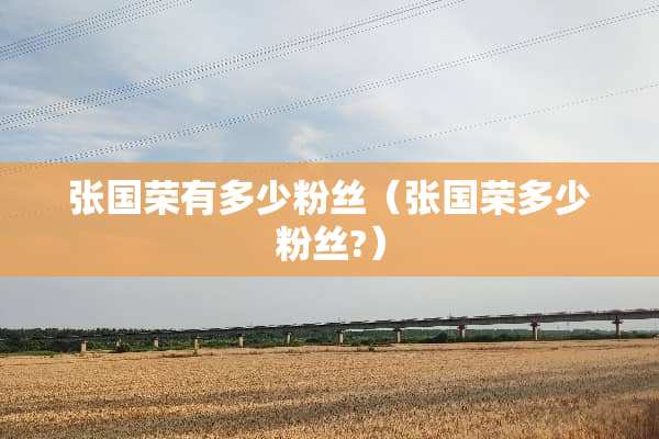 张国荣有多少粉丝（张国荣多少粉丝?）