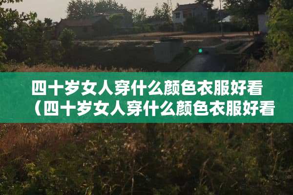 四十岁女人穿什么颜色衣服好看（四十岁女人穿什么颜色衣服好看图片）