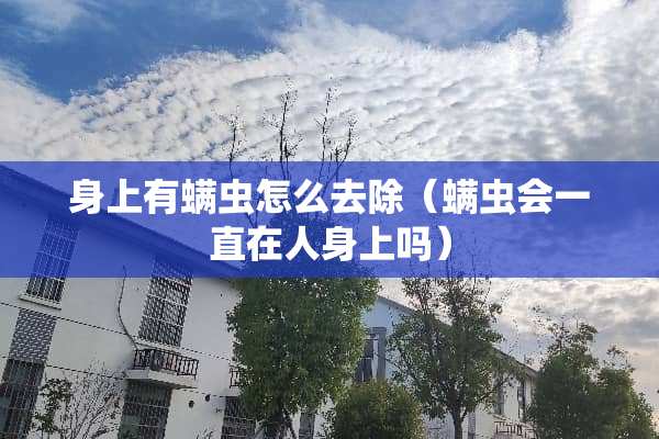 身上有螨虫怎么去除（螨虫会一直在人身上吗）