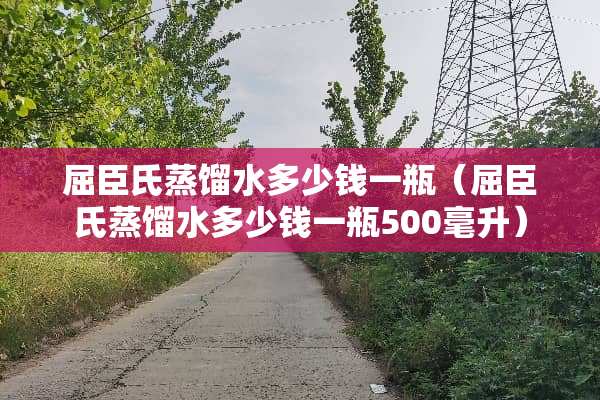 屈臣氏蒸馏水多少钱一瓶（屈臣氏蒸馏水多少钱一瓶500毫升）