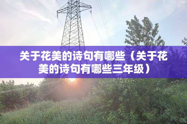 关于花美的诗句有哪些（关于花美的诗句有哪些三年级）