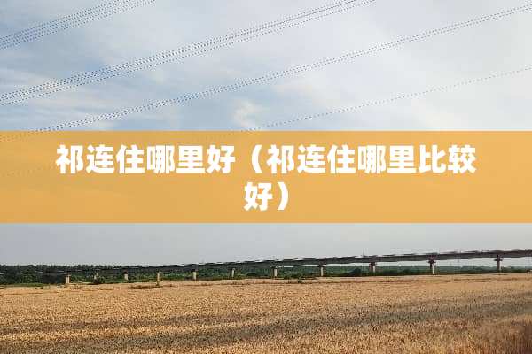 祁连住哪里好（祁连住哪里比较好）