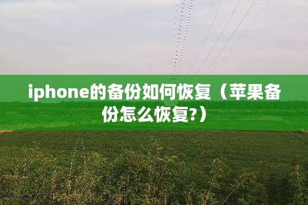 iphone的备份如何恢复（苹果备份怎么恢复?）