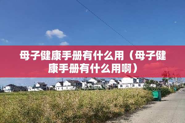 **健康手册有什么用（**健康手册有什么用啊）