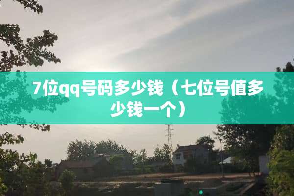 7位qq号码多少钱（七位号值多少钱一个）