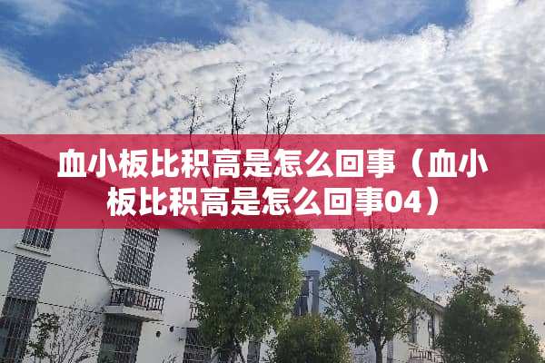 血小板比积高是怎么回事（血小板比积高是怎么回事04）