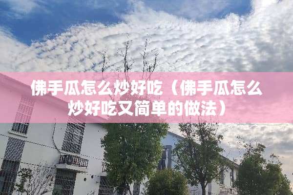 佛手瓜怎么炒好吃（佛手瓜怎么炒好吃又简单的做法）