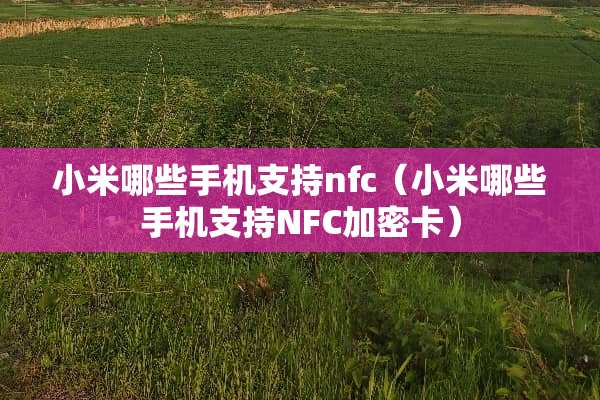 小米哪些手机支持nfc（小米哪些手机支持NFC加密卡）