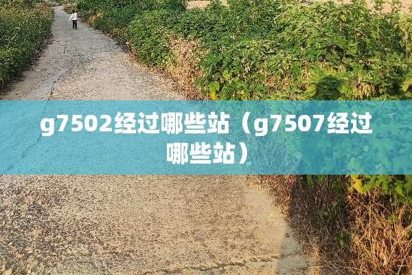 g7502经过哪些站（g7507经过哪些站）